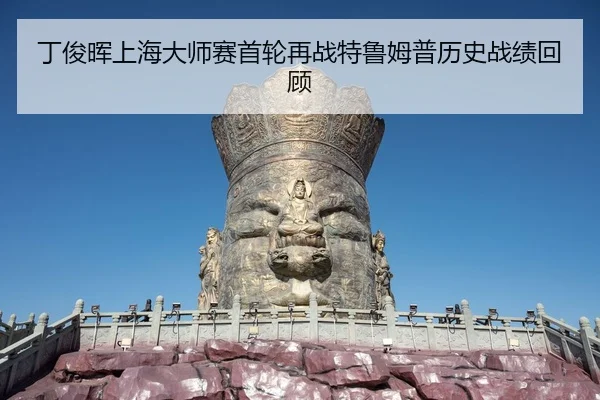 丁俊晖上海大师赛首轮再战特鲁姆普历史战绩回顾