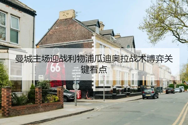曼城主场迎战利物浦瓜迪奥拉战术博弈关键看点