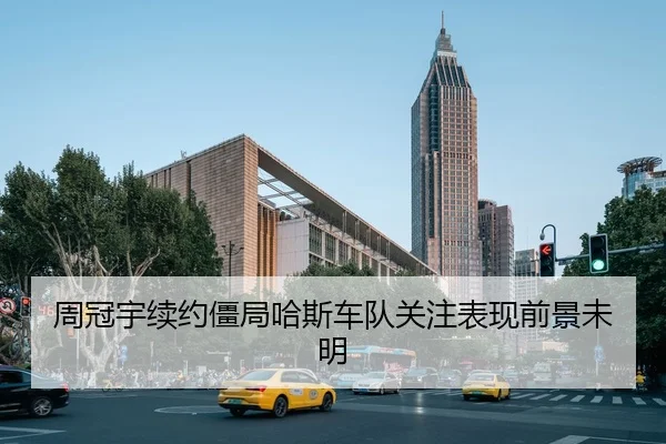 周冠宇续约僵局哈斯车队关注表现前景未明