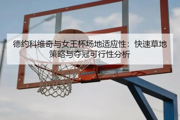 德约科维奇与女王杯场地适应性：快速草地策略与夺冠可行性分析