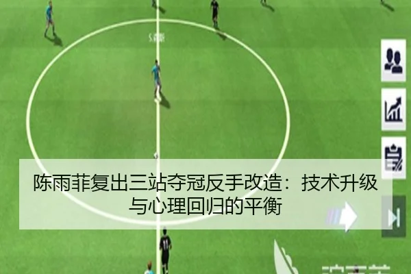陈雨菲复出三站夺冠反手改造：技术升级与心理回归的平衡